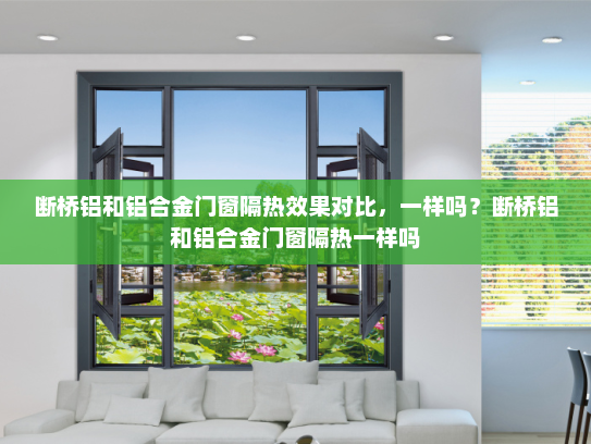 断桥铝和铝合金门窗隔热效果对比，一样吗？断桥铝和铝合金门窗隔热一样吗