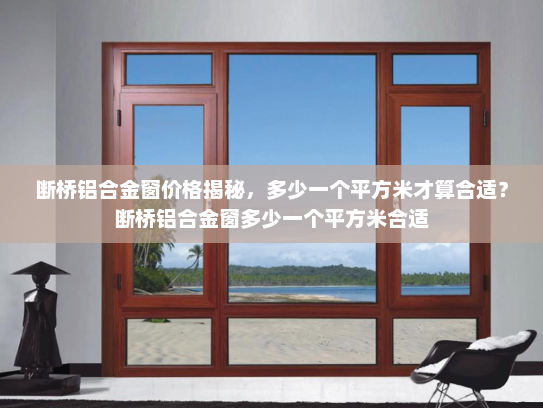 断桥铝合金窗价格揭秘，多少一个平方米才算合适？断桥铝合金窗多少一个平方米合适