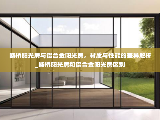 断桥阳光房与铝合金阳光房，材质与性能的差异解析_断桥阳光房和铝合金阳光房区别