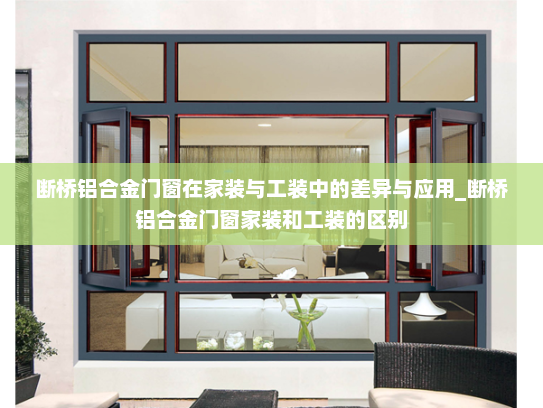 断桥铝合金门窗在家装与工装中的差异与应用_断桥铝合金门窗家装和工装的区别