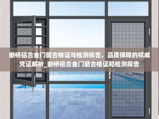 断桥铝合金门窗合格证与检测报告，品质保障的权威凭证解析_断桥铝合金门窗合格证和检测报告