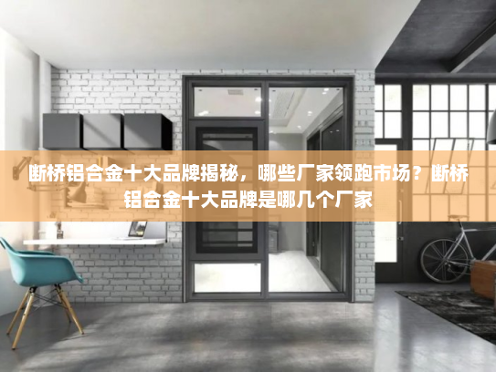 断桥铝合金十大品牌揭秘，哪些厂家领跑市场？断桥铝合金十大品牌是哪几个厂家