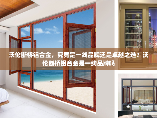 沃伦断桥铝合金，究竟是一线品牌还是卓越之选？沃伦断桥铝合金是一线品牌吗