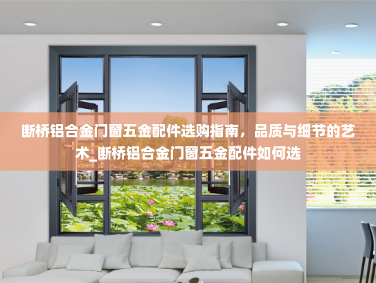 断桥铝合金门窗五金配件选购指南，品质与细节的艺术_断桥铝合金门窗五金配件如何选