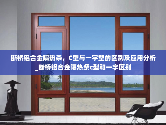 断桥铝合金隔热条，C型与一字型的区别及应用分析_断桥铝合金隔热条c型和一字区别
