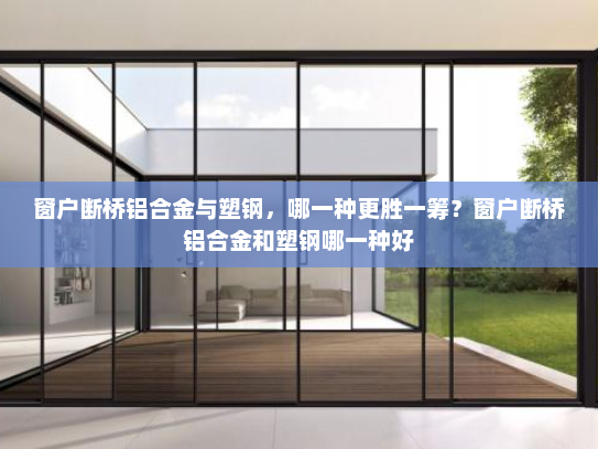 窗户断桥铝合金与塑钢，哪一种更胜一筹？窗户断桥铝合金和塑钢哪一种好