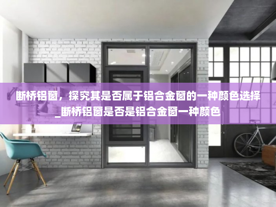 断桥铝窗，探究其是否属于铝合金窗的一种颜色选择_断桥铝窗是否是铝合金窗一种颜色