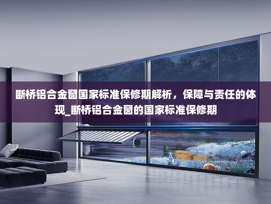 断桥铝合金窗国家标准保修期解析，保障与责任的体现_断桥铝合金窗的国家标准保修期