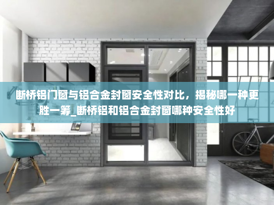 断桥铝门窗与铝合金封窗安全性对比，揭秘哪一种更胜一筹_断桥铝和铝合金封窗哪种安全性好