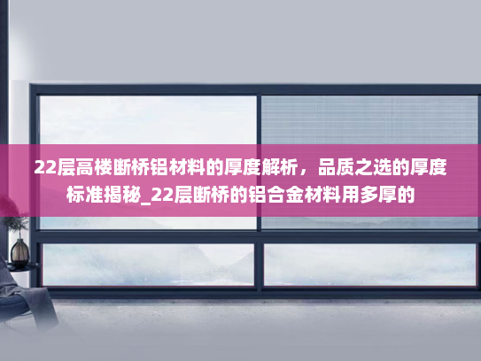 22层高楼断桥铝材料的厚度解析，品质之选的厚度标准揭秘_22层断桥的铝合金材料用多厚的