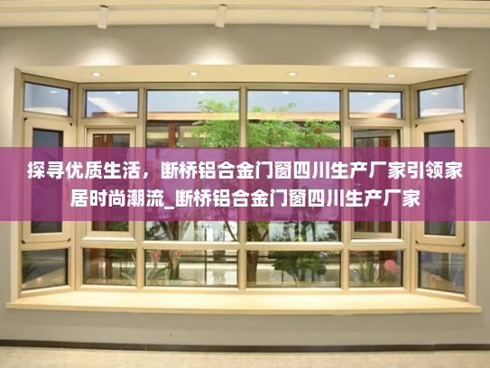 探寻优质生活，断桥铝合金门窗四川生产厂家引领家居时尚潮流_断桥铝合金门窗四川生产厂家