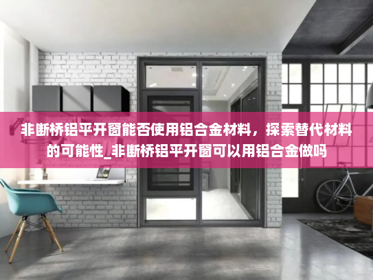 非断桥铝平开窗能否使用铝合金材料，探索替代材料的可能性_非断桥铝平开窗可以用铝合金做吗