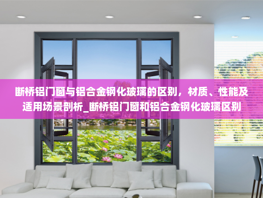 断桥铝门窗与铝合金钢化玻璃的区别，材质、性能及适用场景剖析_断桥铝门窗和铝合金钢化玻璃区别