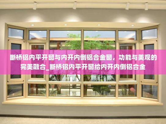 断桥铝内平开窗与内开内倒铝合金窗，功能与美观的完美融合_断桥铝内平开窗给内开内倒铝合金
