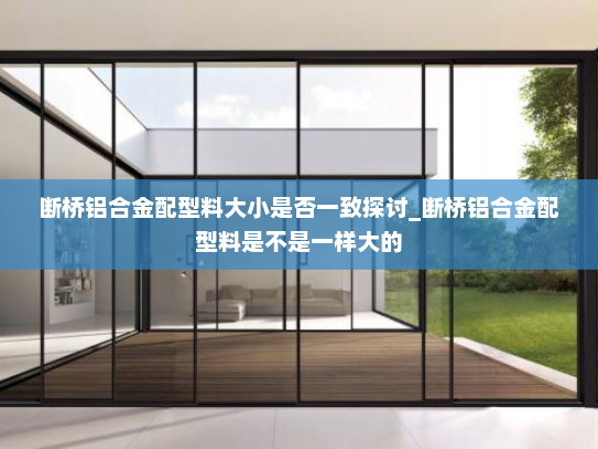 断桥铝合金配型料大小是否一致探讨_断桥铝合金配型料是不是一样大的
