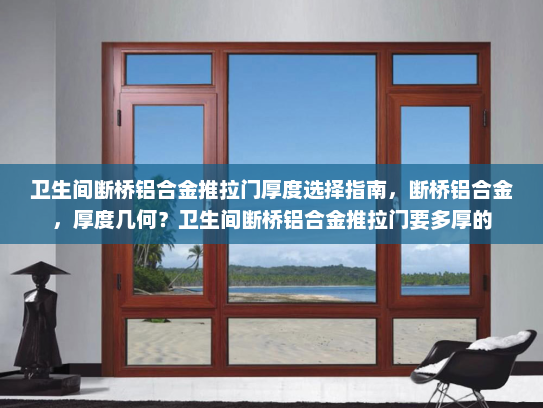 卫生间断桥铝合金推拉门厚度选择指南，断桥铝合金，厚度几何？卫生间断桥铝合金推拉门要多厚的