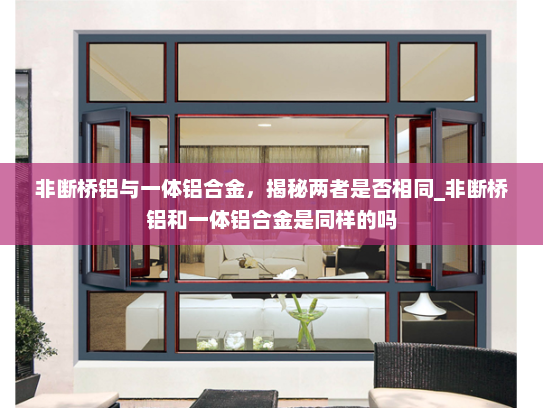 非断桥铝与一体铝合金，揭秘两者是否相同_非断桥铝和一体铝合金是同样的吗