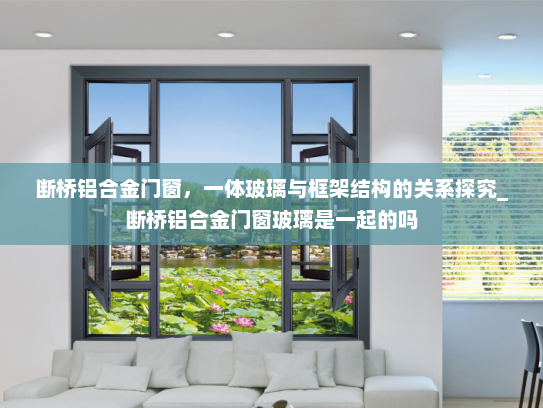断桥铝合金门窗，一体玻璃与框架结构的关系探究_断桥铝合金门窗玻璃是一起的吗
