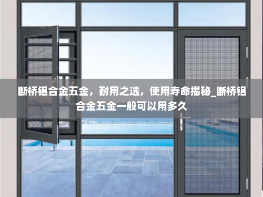 断桥铝合金五金，耐用之选，使用寿命揭秘_断桥铝合金五金一般可以用多久
