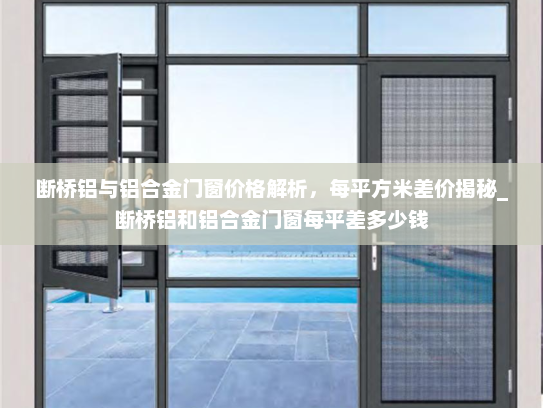 断桥铝与铝合金门窗价格解析，每平方米差价揭秘_断桥铝和铝合金门窗每平差多少钱