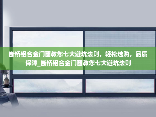 断桥铝合金门窗教您七大避坑法则，轻松选购，品质保障_断桥铝合金门窗教您七大避坑法则