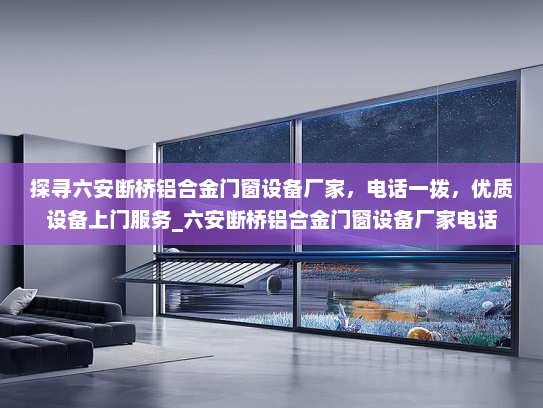 探寻六安断桥铝合金门窗设备厂家，电话一拨，优质设备上门服务_六安断桥铝合金门窗设备厂家电话
