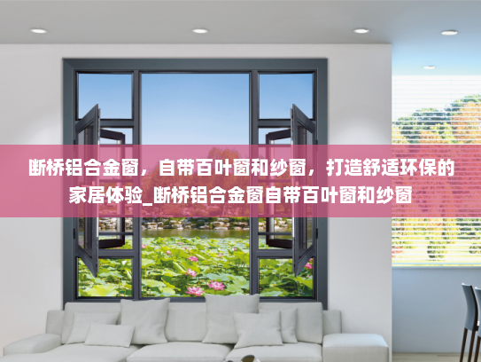 断桥铝合金窗，自带百叶窗和纱窗，打造舒适环保的家居体验_断桥铝合金窗自带百叶窗和纱窗