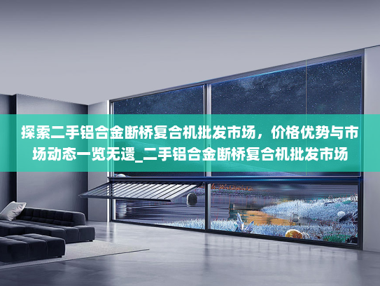 探索二手铝合金断桥复合机批发市场，价格优势与市场动态一览无遗_二手铝合金断桥复合机批发市场