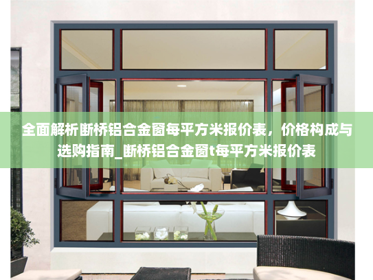 全面解析断桥铝合金窗每平方米报价表，价格构成与选购指南_断桥铝合金窗t每平方米报价表
