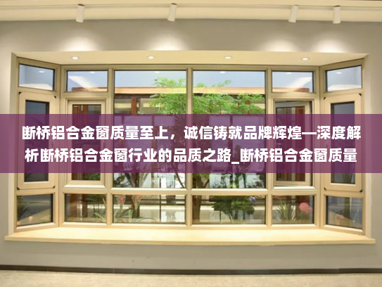 断桥铝合金窗质量至上，诚信铸就品牌辉煌—深度解析断桥铝合金窗行业的品质之路_断桥铝合金窗质量第一诚信为本