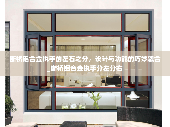 断桥铝合金执手的左右之分，设计与功能的巧妙融合_断桥铝合金执手分左分右