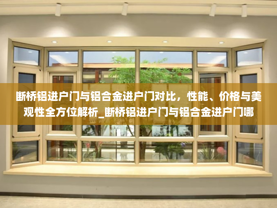断桥铝进户门与铝合金进户门对比，性能、价格与美观性全方位解析_断桥铝进户门与铝合金进户门哪