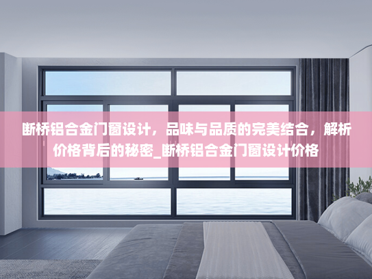 断桥铝合金门窗设计，品味与品质的完美结合，解析价格背后的秘密_断桥铝合金门窗设计价格