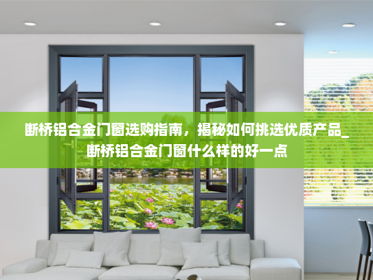 断桥铝合金门窗选购指南，揭秘如何挑选优质产品_断桥铝合金门窗什么样的好一点