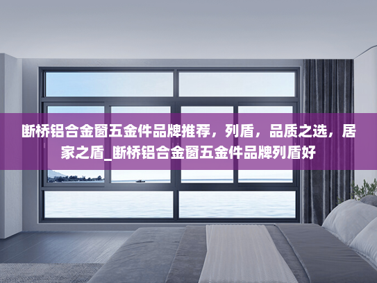 断桥铝合金窗五金件品牌推荐，列盾，品质之选，居家之盾_断桥铝合金窗五金件品牌列盾好