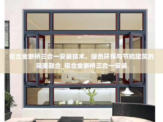 铝合金断桥三合一安装技术，绿色环保与节能建筑的完美融合_铝合金断桥三合一安装