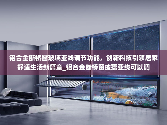 铝合金断桥窗玻璃亚线调节功能，创新科技引领居家舒适生活新篇章_铝合金断桥窗玻璃亚线可以调