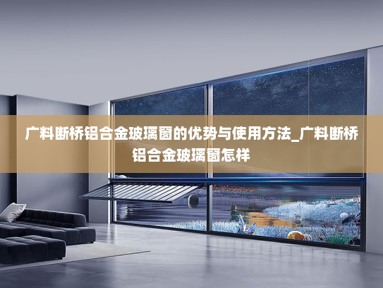 广料断桥铝合金玻璃窗的优势与使用方法_广料断桥铝合金玻璃窗怎样