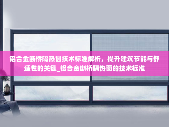 铝合金断桥隔热窗技术标准解析，提升建筑节能与舒适性的关键_铝合金断桥隔热窗的技术标准