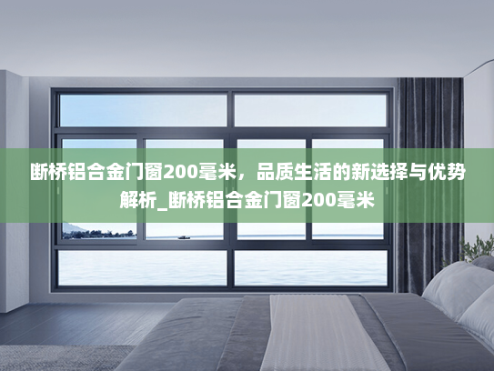 断桥铝合金门窗200毫米，品质生活的新选择与优势解析_断桥铝合金门窗200毫米