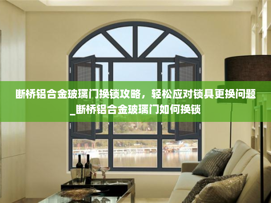 断桥铝合金玻璃门换锁攻略,轻松应对锁具更换问题_断桥铝合金玻璃门如何换锁 断桥铝合金玻璃门换锁攻略,轻松应对锁具更换问题_断桥铝合金玻璃门如何换锁