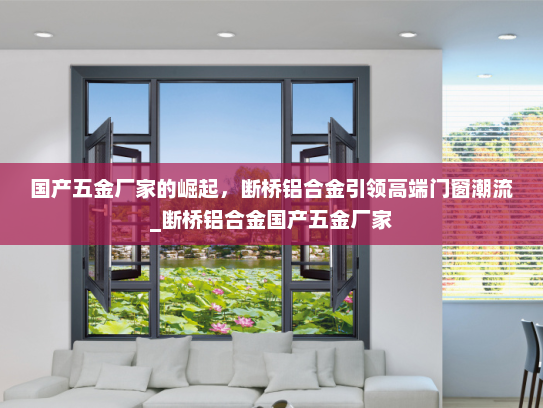 国产五金厂家的崛起，断桥铝合金引领高端门窗潮流_断桥铝合金国产五金厂家