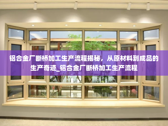 铝合金厂断桥加工生产流程揭秘，从原材料到成品的生产奇迹_铝合金厂断桥加工生产流程