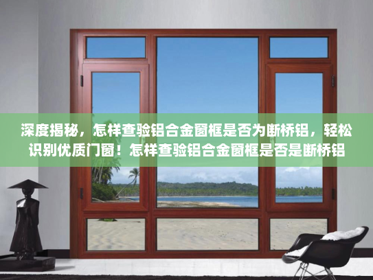 深度揭秘，怎样查验铝合金窗框是否为断桥铝，轻松识别优质门窗！怎样查验铝合金窗框是否是断桥铝