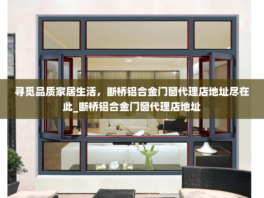寻觅品质家居生活，断桥铝合金门窗代理店地址尽在此_断桥铝合金门窗代理店地址