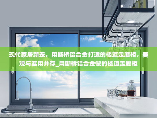现代家居新宠，用断桥铝合金打造的楼道走廊柜，美观与实用并存_用断桥铝合金做的楼道走廊柜