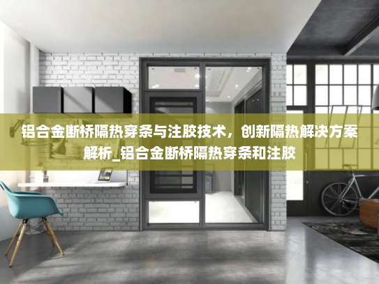 铝合金断桥隔热穿条与注胶技术，创新隔热解决方案解析_铝合金断桥隔热穿条和注胶