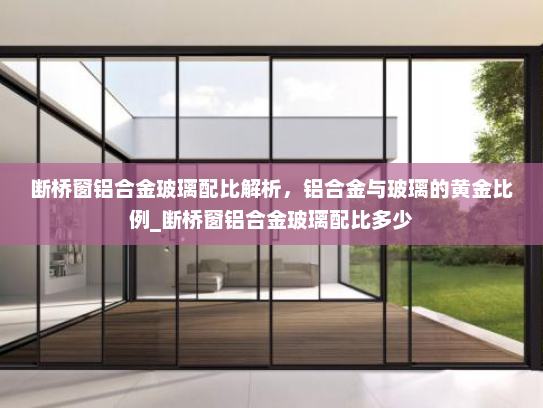 断桥窗铝合金玻璃配比解析，铝合金与玻璃的黄金比例_断桥窗铝合金玻璃配比多少
