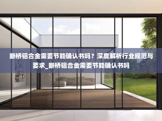 断桥铝合金需要节能确认书吗？深度解析行业规范与要求_断桥铝合金需要节能确认书吗