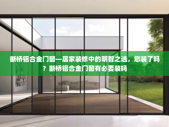 断桥铝合金门窗—居家装修中的明智之选，您装了吗？断桥铝合金门窗有必要装吗